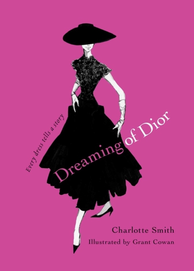 Dreaming of Dior Every Dress Tells a Story by Charlotte Smith and Grant Cowan