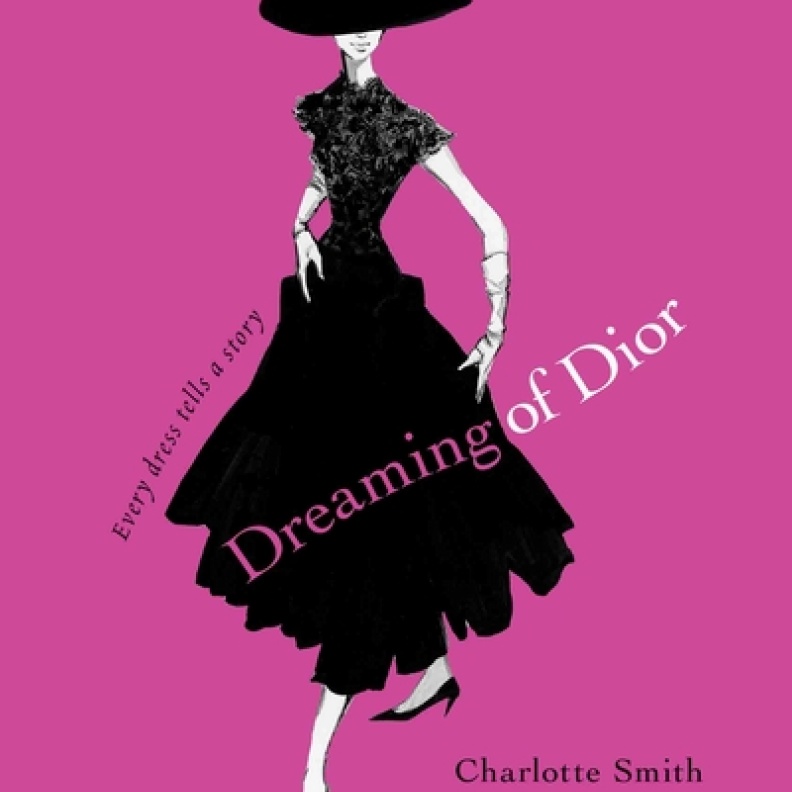 Dreaming of Dior Every Dress Tells a Story by Charlotte Smith and Grant Cowan