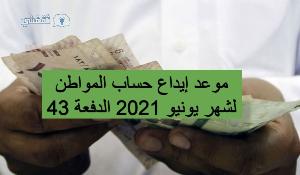 موعد إيداع الدفعة 43 لشهر يونيو 1442 من دعم حساب المواطن